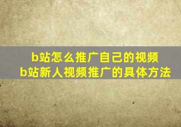 b站怎么推广自己的视频 b站新人视频推广的具体方法